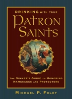 Drinking with Your Patron Saints: A Sinner's Guide to Who They Were and What to Drink in their Honor 1684510473 Book Cover