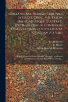 Gregorii Bar-hebraei Chronici Syriaci E Codd. Mss. Passim Emendati Atque Illustrati Specimen Primum Continens Observationes Et Supplementa Quaedam Ad ... Et Ad Orationem De... (French Edition) 1022601849 Book Cover