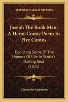 Joseph The Book Man, A Heroi-Comic Poem In Five Cantos: Depicting Some Of The Humors Of Life In Scotia's Darling Seat 1165531380 Book Cover