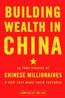 Building Wealth in China: 36 True Stories of Chinese Millionaires and How They Made Their Fortunes 030759162X Book Cover