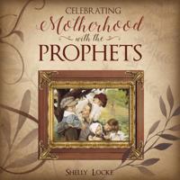 Celebrating Motherhood with the Prophets 1462122833 Book Cover