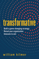 Transformative: Build a Game-changing Strategy, Retool Your Organization, and Innovate to Win 1637550332 Book Cover