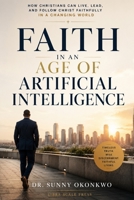 Faith in an Age of Artificial Intelligence: How Christians Can Live, Lead, and Follow Christ Faithfully in a Changing World B0HBL7LWNQ Book Cover