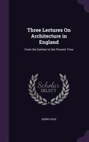 Three Lectures On Architecture In England: From The Earliest To The Present Time 1104414503 Book Cover