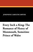 Every Inch A King - The Romance Of Henry Of Monmouth, Sometime Prince Of Wales 143441311X Book Cover