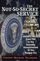The Not-So-Secret Service: Agency Tales from FDR to the Kennedy Assassination to the Reagan Era 1634241207 Book Cover