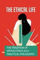 The Ethical Life: The Tradition Of Virtue Ethics As A Practical Philosophy: Define Virtue Ethics B096TL8SYS Book Cover