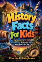 History Facts For Kids: Educational, Fun & Interesting Historical Trivia About Our World! B0G4WGBTJC Book Cover