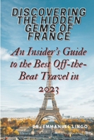 Discovering the Hidden Gems of France: An Insider's Guide to the Best Off-the-Beat Travel in 2023 B0BSJ77FHX Book Cover