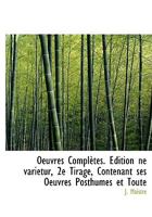 Oeuvres Complètes. Édition ne varietur, 2e Tirage, Contenant ses Oeuvres Posthumes et Toute 1115349147 Book Cover
