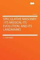 Speculative Masonry : Its Mission, Its Evolution, and Its Landmarks 1290123918 Book Cover