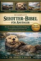 DIE KOMPLETTE SEEOTTER-BIBEL FÜR ANFÄNGER: Alles, was Sie über Seeotter wissen müssen : Verhalten und Sozialstruktur, Küstenlebensraum....Naturschutz ... für Anfänger und Liebhaber. (German Edition) B0H1QZSWXK Book Cover