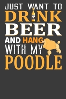 Just Want To Drink Beer And Hang With My Poodle: Perfect Notebook For Beer And Poodle Lover. Cute Cream Paper 6*9 Inch With 100 Pages Notebook For Writing Daily Routine, Journal and Hand Note 1702063348 Book Cover