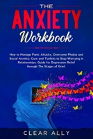 The Anxiety Workbook: How to Manage Panic Attacks, Overcome Phobia and Social Anxiety; Cure and Toolkits to Stop Worrying in Relationships, Guide for Depression Relief through The Stages of Grief. 1677520191 Book Cover