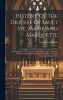 History Of The Diocese Of Sault Ste, Marie And Marquette: Containing A Full And Accurate Account Of The Development Of The Catholic Church In Upper Mi 1020108541 Book Cover