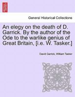 An elegy on the death of D. Garrick. By the author of the Ode to the warlike genius of Great Britain, [i.e. W. Tasker.] 1240907834 Book Cover