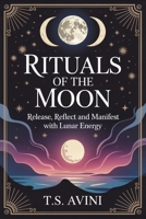 Rituals of the Moon: Release, Reflect and Manifest With Lunar Energy B0HGHR7SSP Book Cover