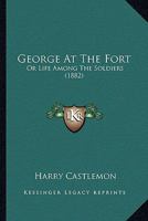 George at the Fort; Or, Life Among the Soldiers 1514654628 Book Cover