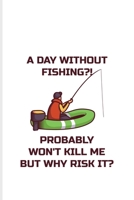A Day Without Fishing Probably Won't Kill Me But Why Risk It: Exploring Nature & Pathfinder Journal For Fisherman & Angler 6x9 101 pages 170843562X Book Cover