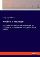 A Manual of Metallurgy: More Particularly of the Precious Metals, But Including Such Others as Are Employed in Dental Practice 1358141800 Book Cover