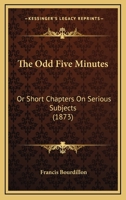 The Odd Five Minutes: Or Short Chapters On Serious Subjects 1166467007 Book Cover