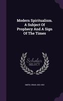 Modern Spiritualism A Subject Of Prophecy And A Sign Of The Times 1478226773 Book Cover