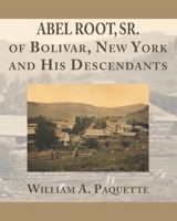 Abel Root, Sr. of Bolivar, New York and His Descendants 1733129251 Book Cover