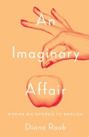 An Imaginary Affair: Poems whispered to Neruda 1646628314 Book Cover