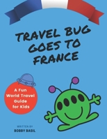 Travel Bug Goes to France: A Fun World Travel Guide for Kids 109504186X Book Cover
