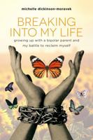 Breaking Into My Life: Growing Up with a Bipolar Parent and My Battle to Reclaim Myself 0988826275 Book Cover