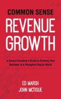 Common Sense Revenue Growth: A Senior Executive’s Guide to Growing Your Business in a Disruptive Digital World 1732553300 Book Cover