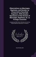 Observations On Marriages, Baptisms, And Burials, As Preserved In Parochial Registers. With Sundry Specimens Of The Entries Of Marriages, Baptisms, ... Of The Several Branches Of Families, &C 935444444X Book Cover