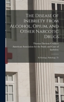 The Disease of Inebriety From Alcohol, Opium, and Other Narcotic Drugs: Its Etiology, Pathology, Tr 1015870112 Book Cover