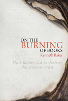 On the Burning of Books: How Flames Fail to Destroy the Written Word 1910787116 Book Cover