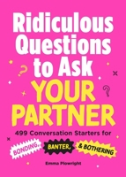 Ridiculous Questions to Ask Your Partner: 499 Conversation Starters for Bonding, Banter, & Bothering 1507228252 Book Cover
