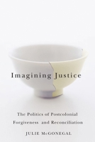 Imagining Justice: The Politics of Postcolonial Forgiveness and Reconciliation 077353458X Book Cover