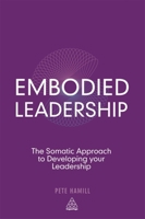 Embodied Leadership: The Somatic Approach to Developing Your Leadership 0749465646 Book Cover