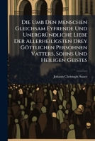 Die Umb Den Menschen Gleichsam Eyfrende Und Unergrundliche Liebe Der Allerheiligsten Drey Gottlichen Persohnen Vatters, Sohns Und Heiligen Geistes: In Einer Kurtzen Ehren-Rede in Der Octav Der Allerhe 1273299086 Book Cover