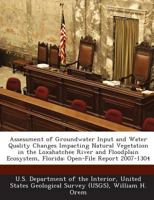 Assessment of Groundwater Input and Water Quality Changes Impacting Natural Vegetation in the Loxahatchee River and Floodplain Ecosystem, Florida: Open-File Report 2007-1304 1288745486 Book Cover