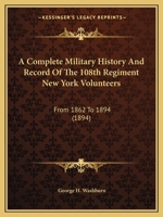 A Complete Military History And Record Of The 108th Regiment New York Volunteers: From 1862 To 1894 1104591502 Book Cover