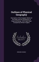 Outlines of Physical Geography: Descriptive of the Inorganic Matter of the Globe and the Distribution of Organized Beings: With Eight Maps Compiled by William Hughes 1357473109 Book Cover