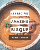 123 Amazing Bisque Recipes: A Bisque Cookbook to Fall In Love With B08NYGP5PY Book Cover