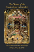 The Throne of the Great Mogul in Dresden: The Ultimate Artwork of the Baroque 0300251939 Book Cover