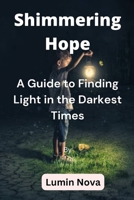 Shimmering Hope: A Guide to Finding Light in the Darkest Times B0C2RX8MVJ Book Cover