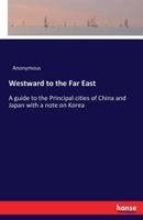 Westward To The Far East: A Guide To The Principal Cities Of China And Japan, With A Note On Korea 101513050X Book Cover