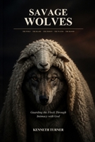 SAVAGE WOLVES: Guarding the Flock Through Intimacy with God B0HFP1YF9G Book Cover