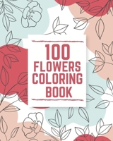 100 Flowers Coloring Book: An Adult Coloring Book with Swirls, Bouquets, Wreaths, Patterns, Inspirational Designs and More! B08FP5NPK5 Book Cover