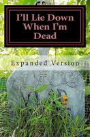 I'll Lie Down When I'm Dead -- Expanded: Expanded Version 1481809091 Book Cover