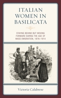 Italian Women in Basilicata: Staying Behind but Moving Forward during the Age of Mass Emigration, 1876-1914 179360780X Book Cover