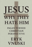 Jesus - why they hate him?: A pagan turned Christian perspective B0FT1D8FJS Book Cover